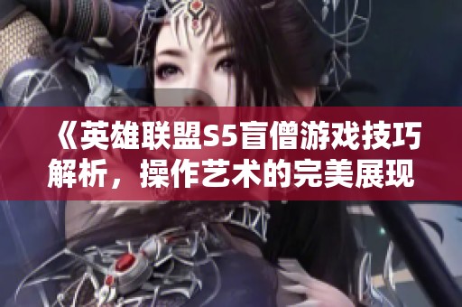 《英雄联盟S5盲僧游戏技巧解析，操作艺术的完美展现》