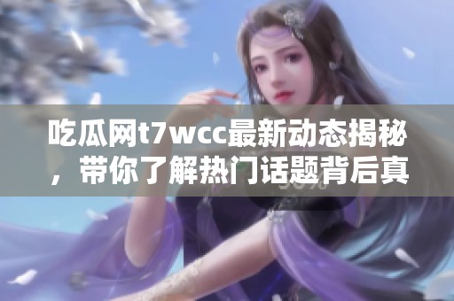 吃瓜网t7wcc最新动态揭秘，带你了解热门话题背后真相