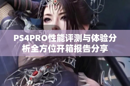 PS4PRO性能评测与体验分析全方位开箱报告分享