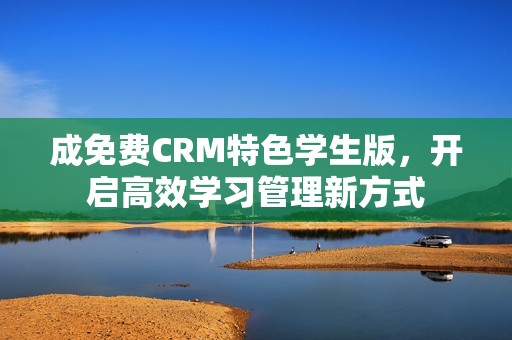 成免费CRM特色学生版，开启高效学习管理新方式