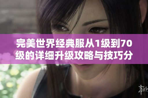 完美世界经典服从1级到70级的详细升级攻略与技巧分享