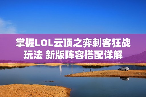 掌握LOL云顶之弈刺客狂战玩法 新版阵容搭配详解