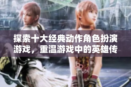 探索十大经典动作角色扮演游戏，重温游戏中的英雄传奇