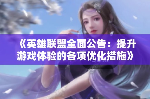 《英雄联盟全面公告：提升游戏体验的各项优化措施》