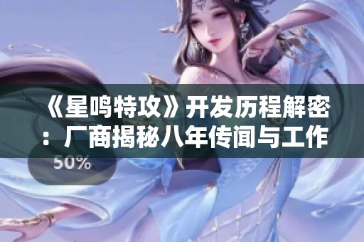 《星鸣特攻》开发历程解密：厂商揭秘八年传闻与工作室真实情况