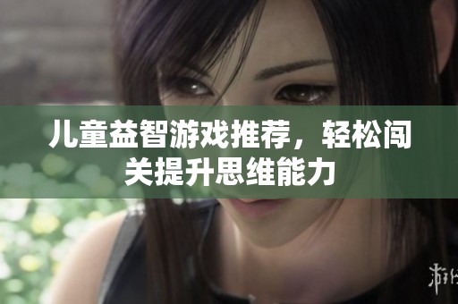 儿童益智游戏推荐，轻松闯关提升思维能力