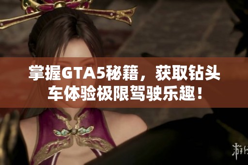掌握GTA5秘籍，获取钻头车体验极限驾驶乐趣！