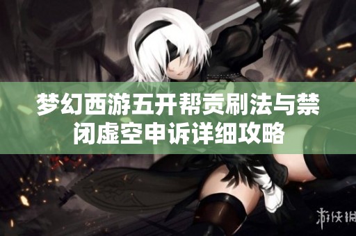 梦幻西游五开帮贡刷法与禁闭虚空申诉详细攻略
