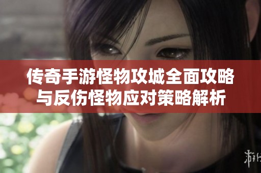 传奇手游怪物攻城全面攻略与反伤怪物应对策略解析