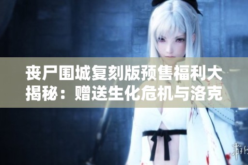 丧尸围城复刻版预售福利大揭秘：赠送生化危机与洛克人经典服装