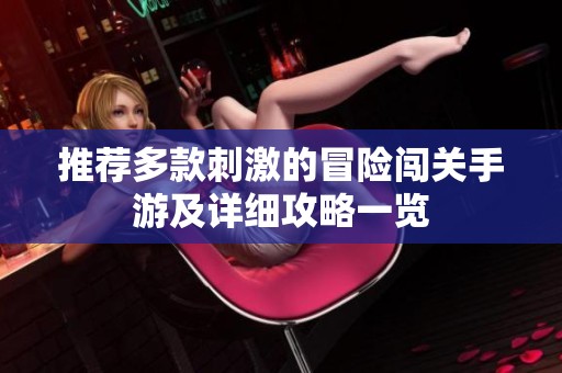 推荐多款刺激的冒险闯关手游及详细攻略一览