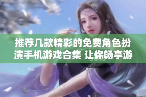 推荐几款精彩的免费角色扮演手机游戏合集 让你畅享游戏乐趣
