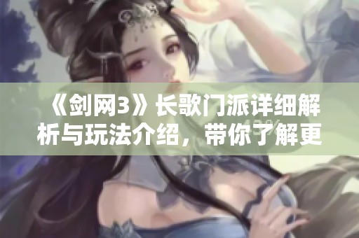 《剑网3》长歌门派详细解析与玩法介绍，带你了解更多