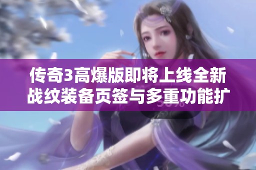 传奇3高爆版即将上线全新战纹装备页签与多重功能扩展揭秘