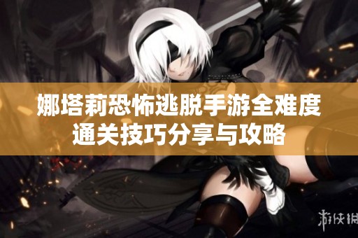 娜塔莉恐怖逃脱手游全难度通关技巧分享与攻略