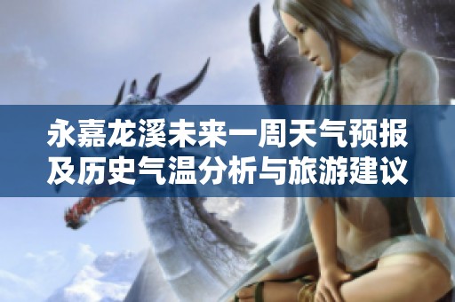 永嘉龙溪未来一周天气预报及历史气温分析与旅游建议