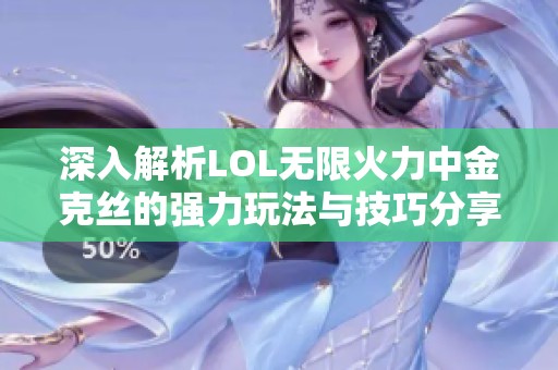 深入解析LOL无限火力中金克丝的强力玩法与技巧分享