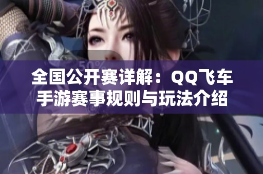 全国公开赛详解：QQ飞车手游赛事规则与玩法介绍