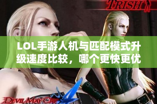 LOL手游人机与匹配模式升级速度比较，哪个更快更优选