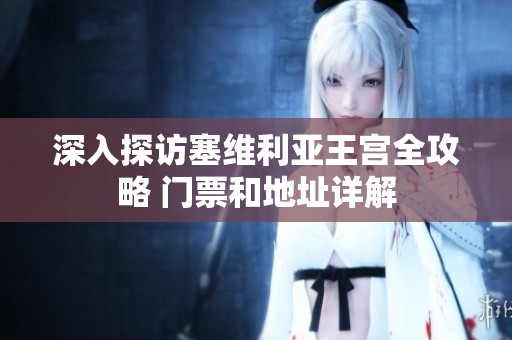 深入探访塞维利亚王宫全攻略 门票和地址详解