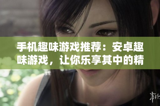 手机趣味游戏推荐：安卓趣味游戏，让你乐享其中的精彩体验