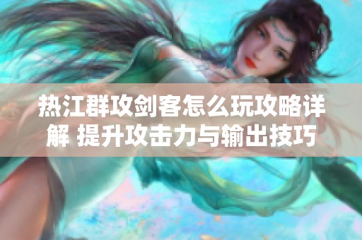 热江群攻剑客怎么玩攻略详解 提升攻击力与输出技巧