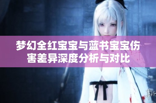 梦幻全红宝宝与蓝书宝宝伤害差异深度分析与对比