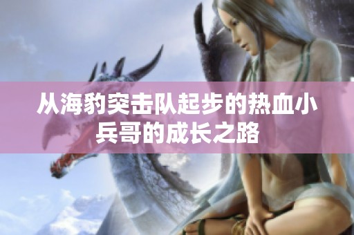 从海豹突击队起步的热血小兵哥的成长之路