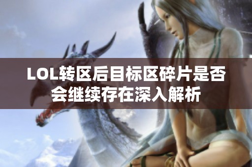 LOL转区后目标区碎片是否会继续存在深入解析