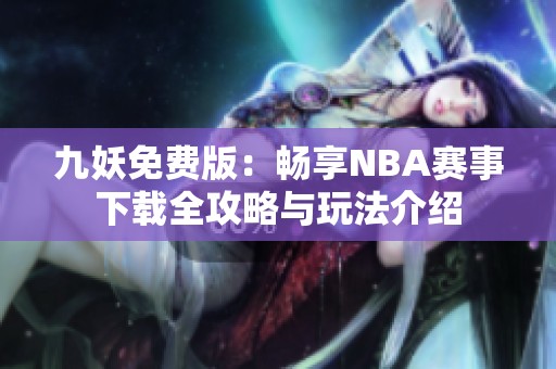 九妖免费版：畅享NBA赛事下载全攻略与玩法介绍