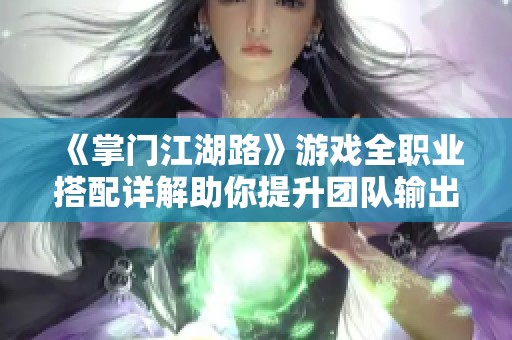 《掌门江湖路》游戏全职业搭配详解助你提升团队输出战斗力