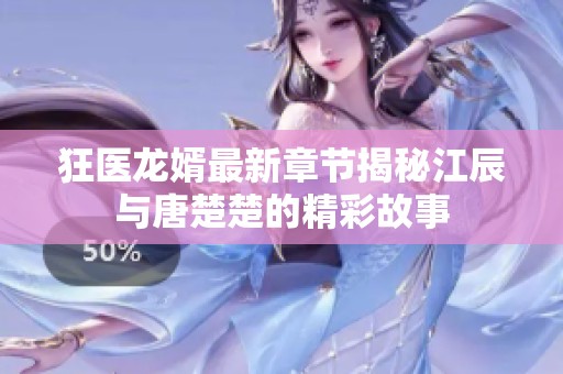 狂医龙婿最新章节揭秘江辰与唐楚楚的精彩故事