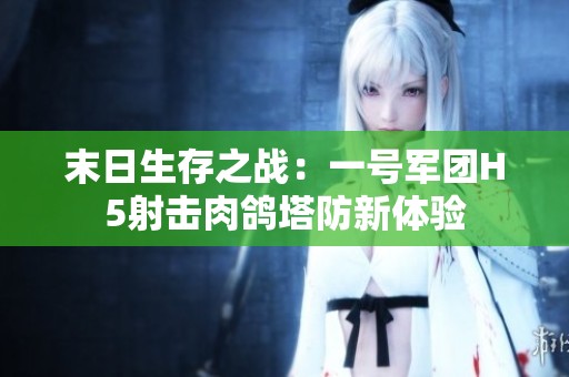 末日生存之战：一号军团H5射击肉鸽塔防新体验