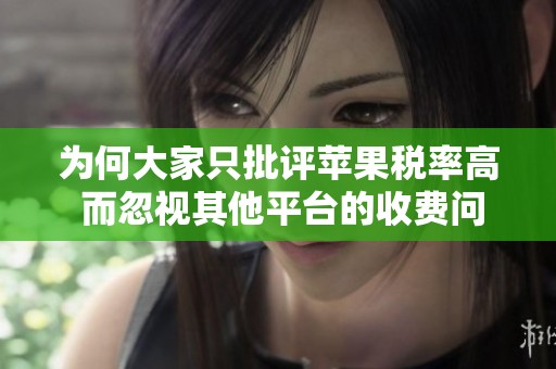 为何大家只批评苹果税率高 而忽视其他平台的收费问题