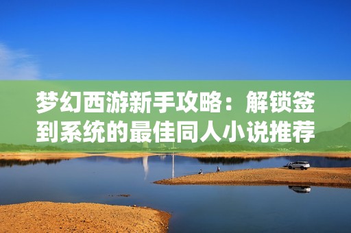 梦幻西游新手攻略：解锁签到系统的最佳同人小说推荐
