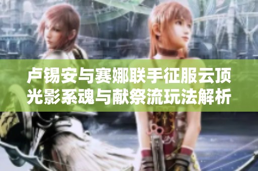 卢锡安与赛娜联手征服云顶光影系魂与献祭流玩法解析