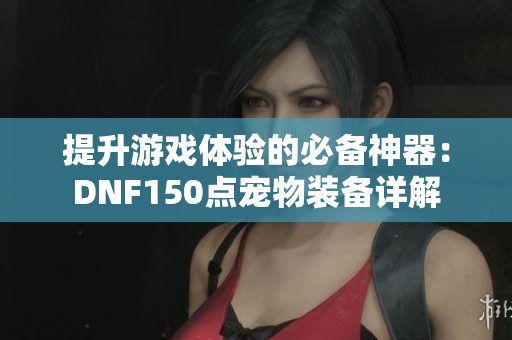提升游戏体验的必备神器：DNF150点宠物装备详解