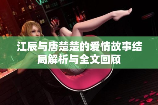 江辰与唐楚楚的爱情故事结局解析与全文回顾