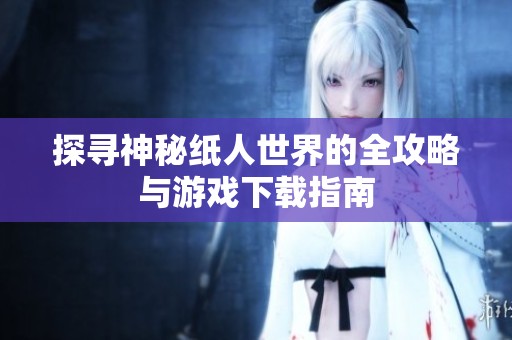 探寻神秘纸人世界的全攻略与游戏下载指南