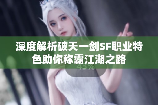深度解析破天一剑SF职业特色助你称霸江湖之路