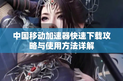 中国移动加速器快速下载攻略与使用方法详解