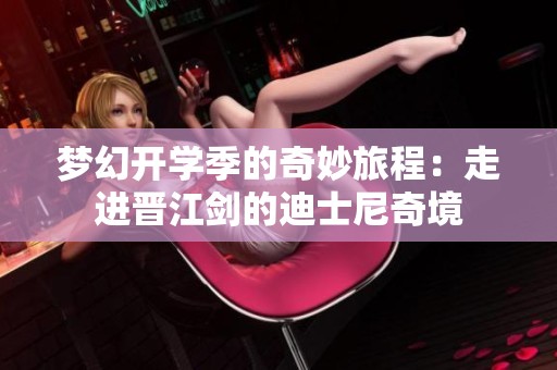 梦幻开学季的奇妙旅程：走进晋江剑的迪士尼奇境