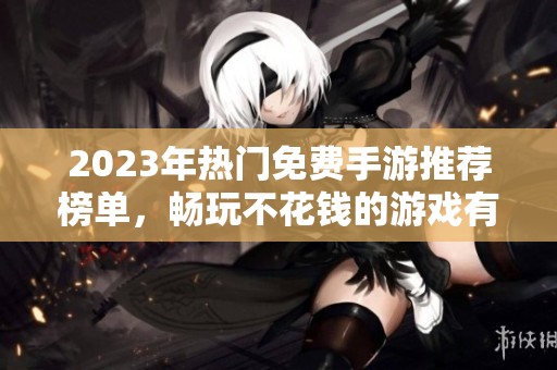 2023年热门免费手游推荐榜单，畅玩不花钱的游戏有哪些