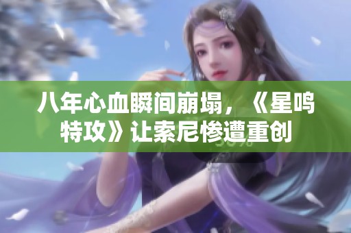 八年心血瞬间崩塌，《星鸣特攻》让索尼惨遭重创