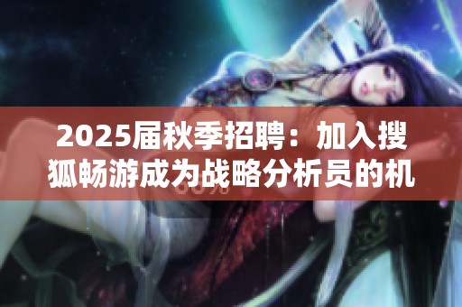 2025届秋季招聘：加入搜狐畅游成为战略分析员的机会分析