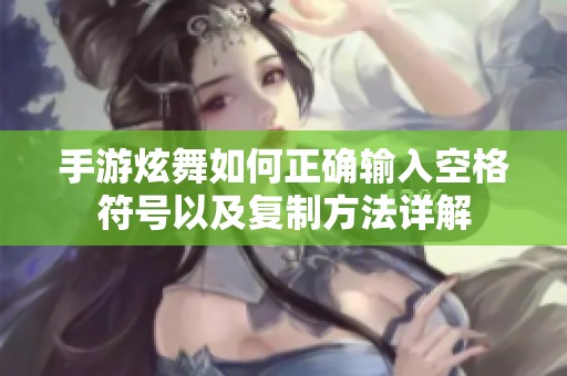 手游炫舞如何正确输入空格符号以及复制方法详解