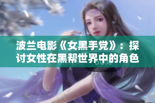 波兰电影《女黑手党》：探讨女性在黑帮世界中的角色与生存之道