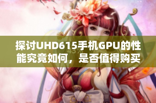 探讨UHD615手机GPU的性能究竟如何，是否值得购买