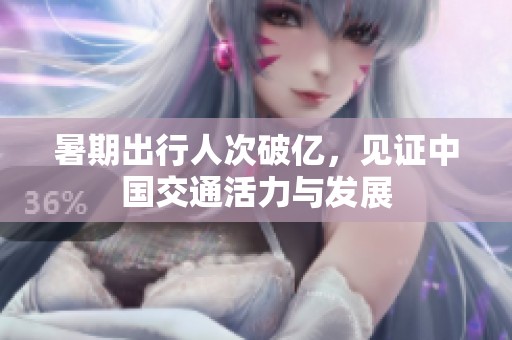 暑期出行人次破亿，见证中国交通活力与发展
