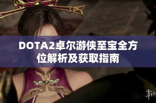 DOTA2卓尔游侠至宝全方位解析及获取指南